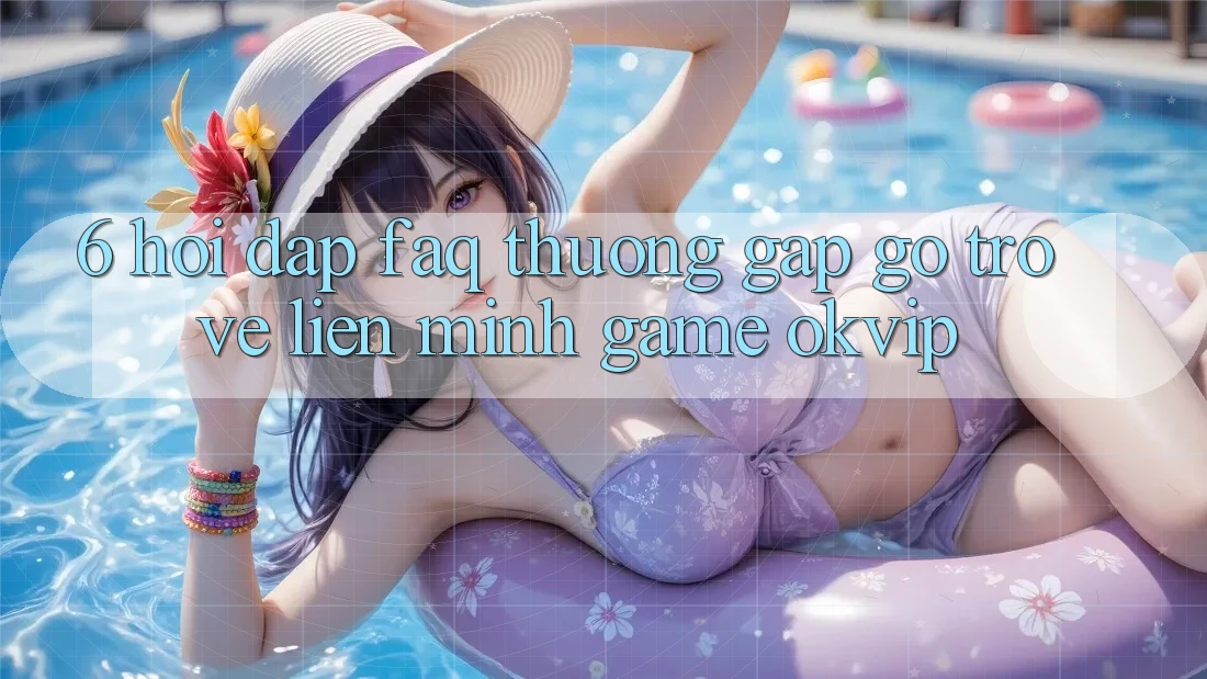 6. Hỏi Đáp (FAQ) Thường Gặp gỡ Trở về Liên Minh Game OKVIP 6. Hỏi Đáp (FAQ) Thường Gặp gỡ Trở về Liên Minh Game OKVIP