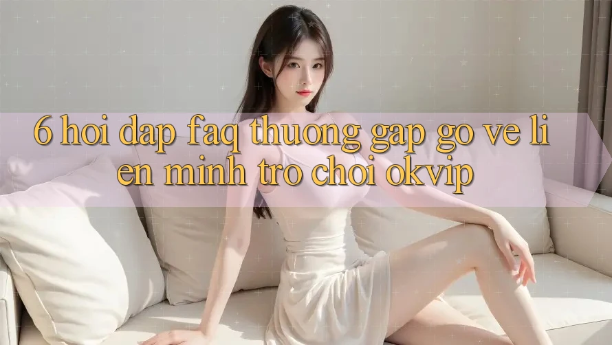 6. Hỏi Đáp (FAQ) Thường Gặp gỡ Về Liên Minh Trò chơi OKVIP 6. Hỏi Đáp (FAQ) Thường Gặp gỡ Về Liên Minh Trò chơi OKVIP
