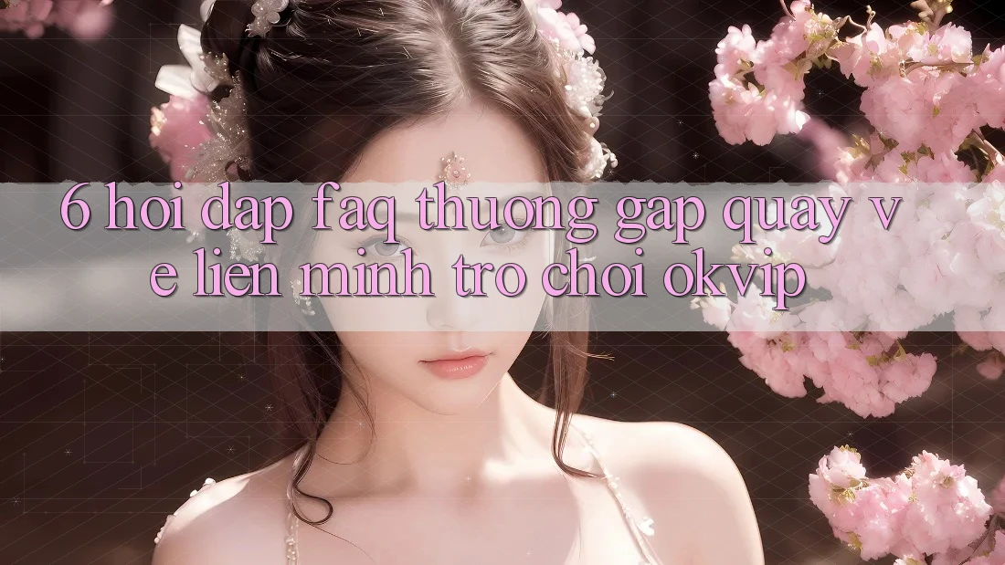 6. Hỏi Đáp (FAQ) Thường Gặp Quay về Liên Minh Trò chơi OKVIP 6. Hỏi Đáp (FAQ) Thường Gặp Quay về Liên Minh Trò chơi OKVIP