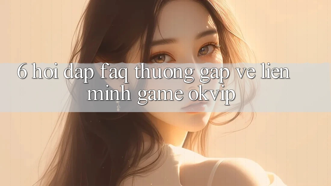 6. Hỏi Đáp (FAQ) Thường Gặp Về Liên Minh Game OKVIP