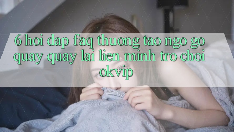 6. Hỏi Đáp (FAQ) Thường Tao ngộ gỡ Quay quay lại Liên Minh Trò chơi OKVIP