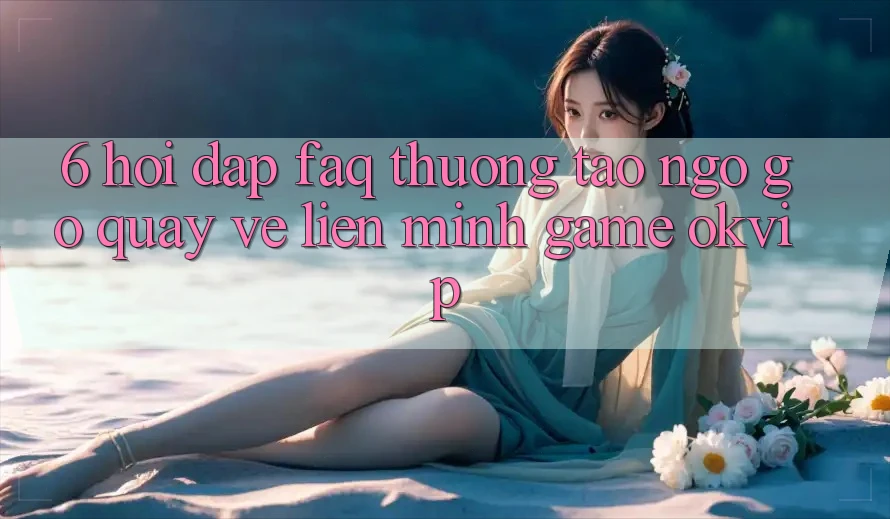 6. Hỏi Đáp (FAQ) Thường Tao ngộ gỡ Quay về Liên Minh Game OKVIP