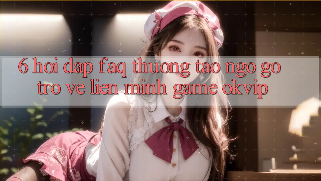 6. Hỏi Đáp (FAQ) Thường Tao ngộ gỡ Trở về Liên Minh Game OKVIP 6. Hỏi Đáp (FAQ) Thường Tao ngộ gỡ Trở về Liên Minh Game OKVIP