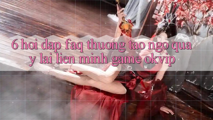 6. Hỏi Đáp (FAQ) Thường Tao ngộ Quay lại Liên Minh Game OKVIP 6. Hỏi Đáp (FAQ) Thường Tao ngộ Quay lại Liên Minh Game OKVIP