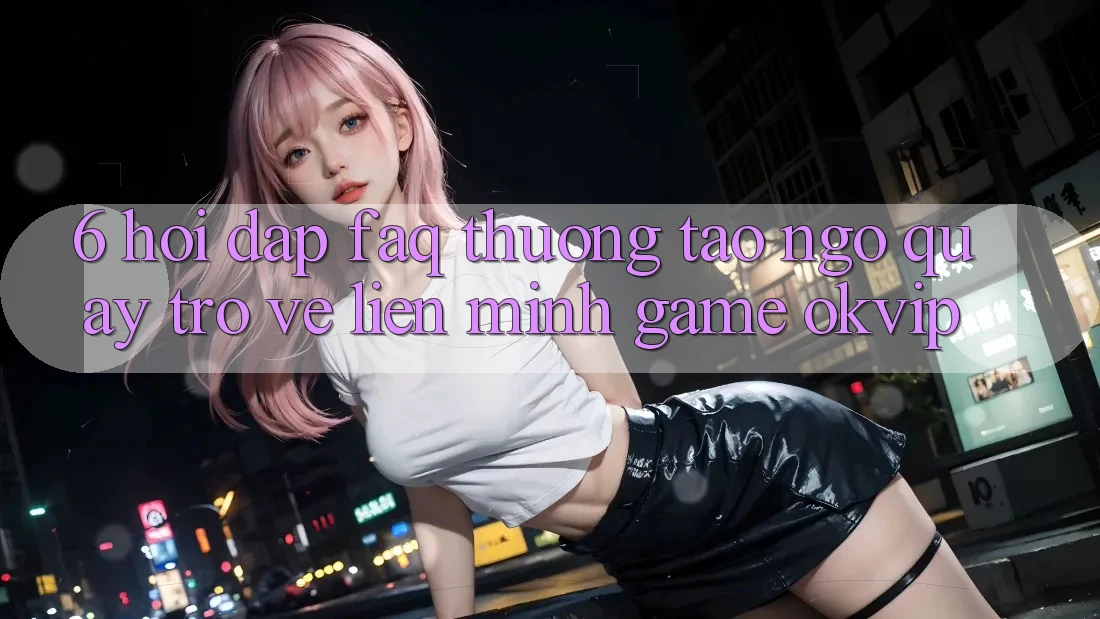 6. Hỏi Đáp (FAQ) Thường Tao ngộ Quay trở về Liên Minh Game OKVIP 6. Hỏi Đáp (FAQ) Thường Tao ngộ Quay trở về Liên Minh Game OKVIP