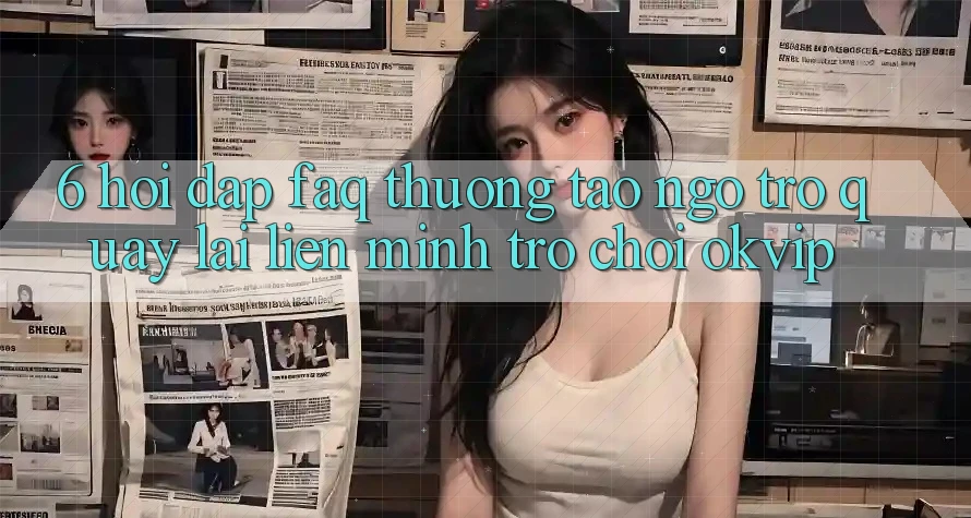 6. Hỏi Đáp (FAQ) Thường Tao ngộ Trở quay lại Liên Minh Trò chơi OKVIP 6. Hỏi Đáp (FAQ) Thường Tao ngộ Trở quay lại Liên Minh Trò chơi OKVIP