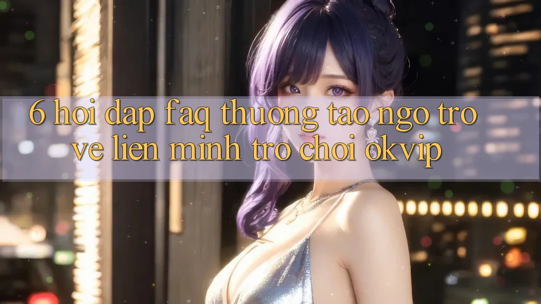 6. Hỏi Đáp (FAQ) Thường Tao ngộ Trở về Liên Minh Trò chơi OKVIP 6. Hỏi Đáp (FAQ) Thường Tao ngộ Trở về Liên Minh Trò chơi OKVIP
