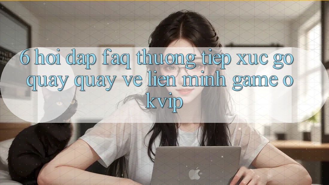 6. Hỏi Đáp (FAQ) Thường Tiếp xúc gỡ Quay quay về Liên Minh Game OKVIP