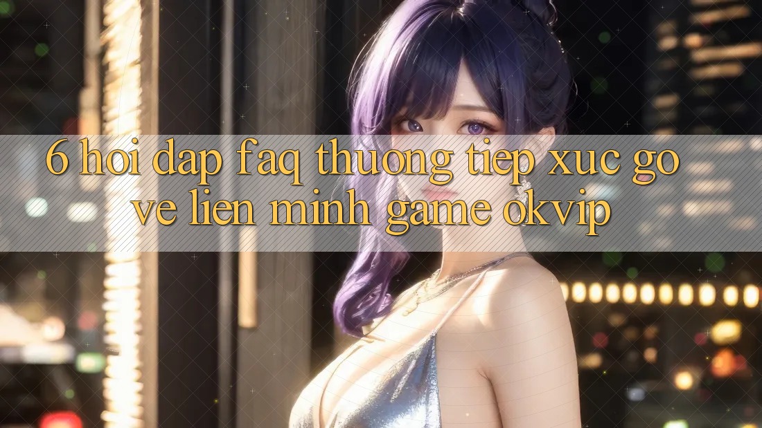 6. Hỏi Đáp (FAQ) Thường Tiếp xúc gỡ Về Liên Minh Game OKVIP 6. Hỏi Đáp (FAQ) Thường Tiếp xúc gỡ Về Liên Minh Game OKVIP