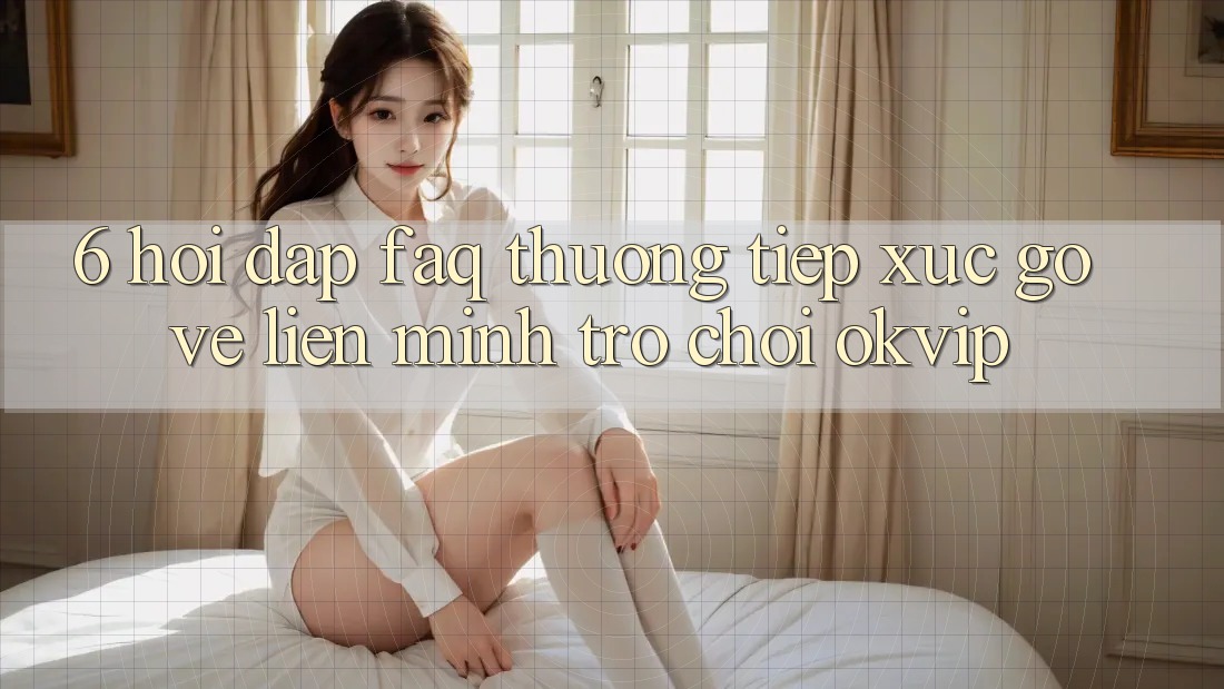 6. Hỏi Đáp (FAQ) Thường Tiếp xúc gỡ Về Liên Minh Trò chơi OKVIP