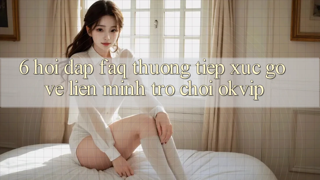 6. Hỏi Đáp (FAQ) Thường Tiếp xúc gỡ Về Liên Minh Trò chơi OKVIP
