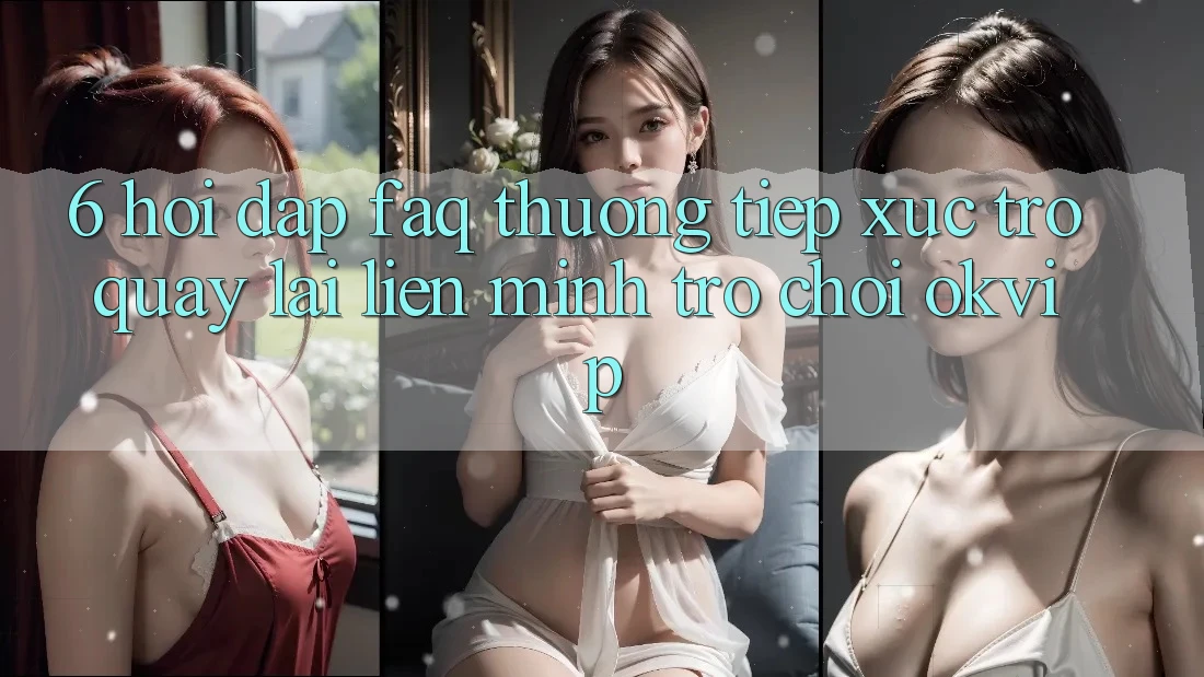 6. Hỏi Đáp (FAQ) Thường Tiếp xúc Trở quay lại Liên Minh Trò chơi OKVIP