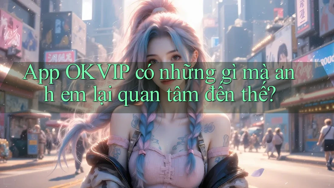 App OKVIP có những gì mà anh em lại quan tâm đến thế?