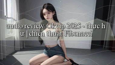 audio review Okvip 2025   thực hư chiến thuật Fibonacci