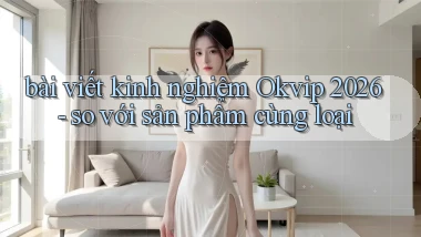 bài viết kinh nghiệm Okvip 2026   so với sản phẩm cùng loại