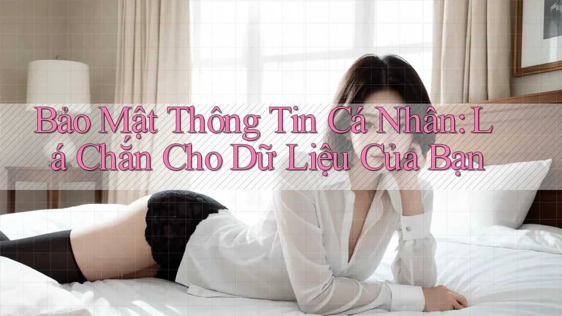 Bảo Mật Thông Tin Cá Nhân: Lá Chắn Cho Dữ Liệu Của Bạn