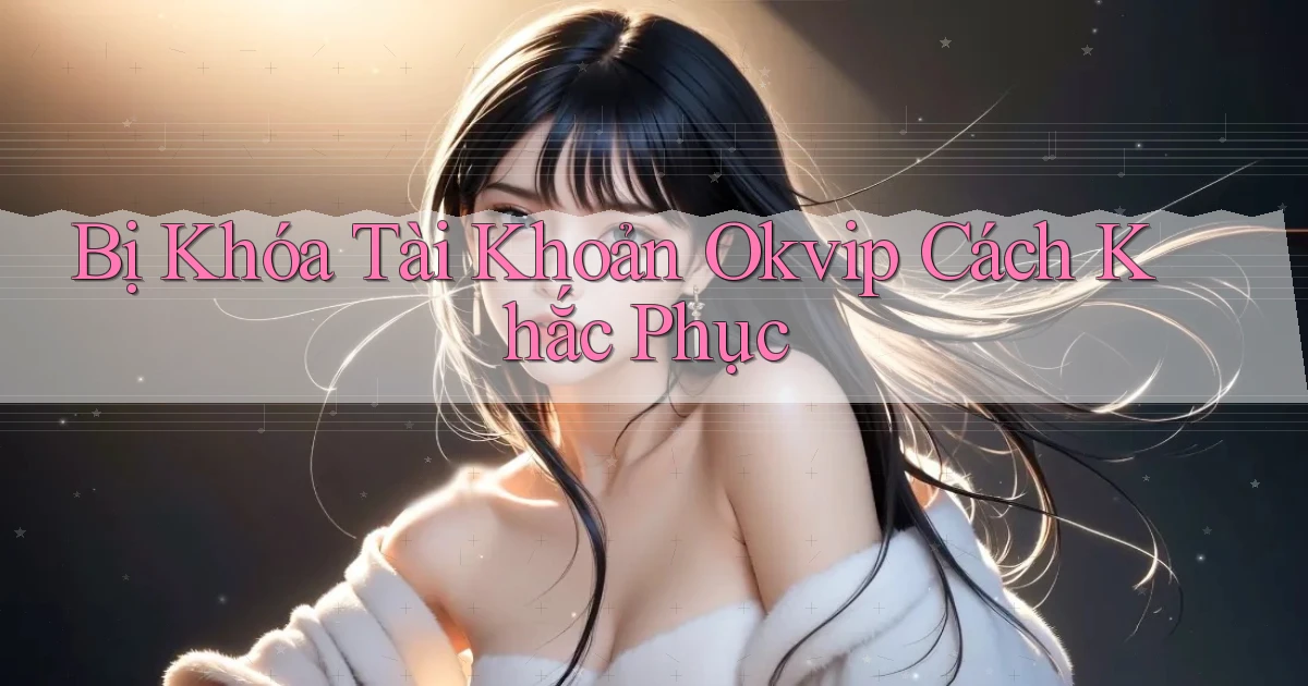 bị khóa tài khoản okvip cách khắc phục