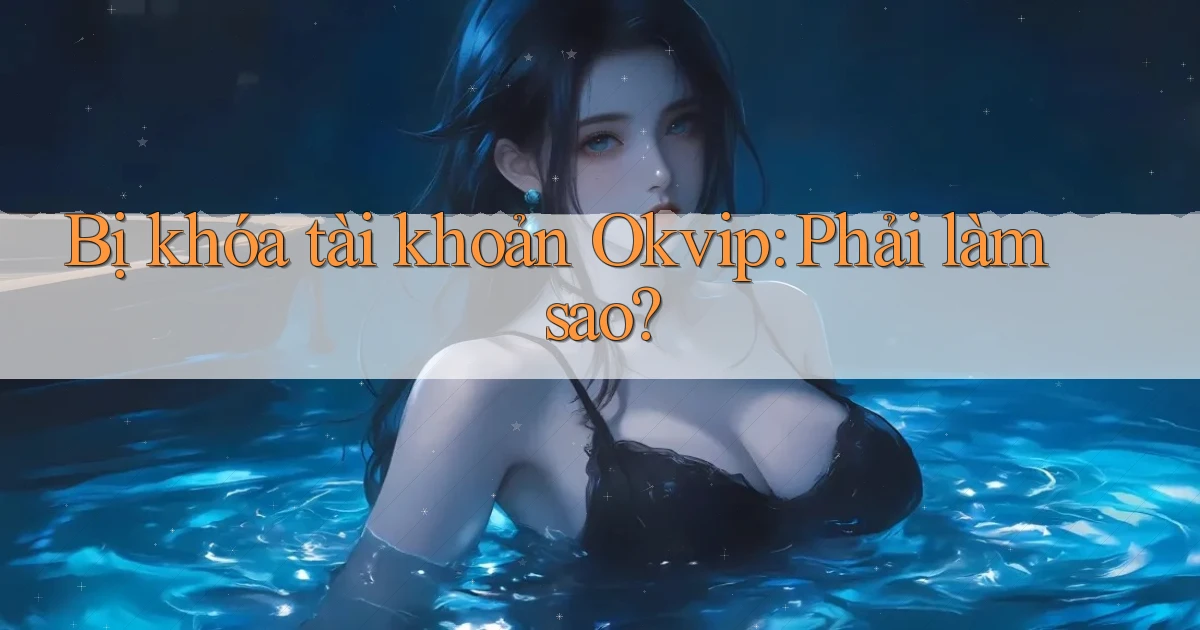 bị khóa tài khoản okvip phải làm sao