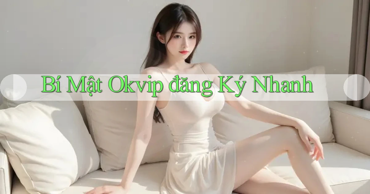 bí mật okvip đăng ký nhanh