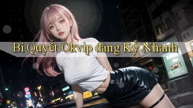 bí quyết okvip đăng ký nhanh