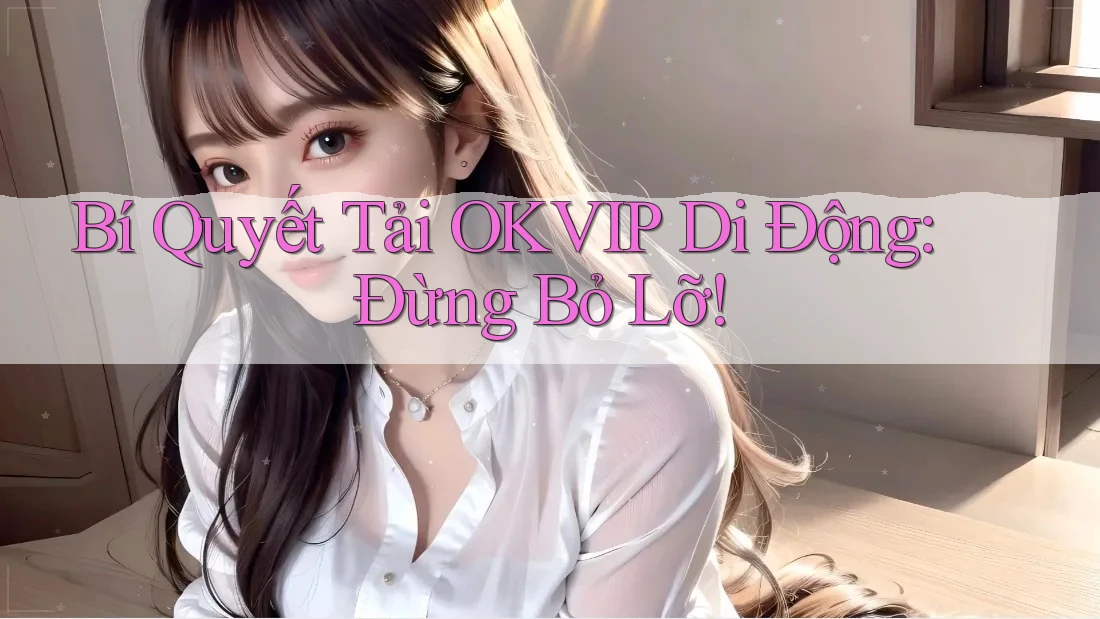 Bí Quyết Tải OKVIP Di Động: Đừng Bỏ Lỡ!