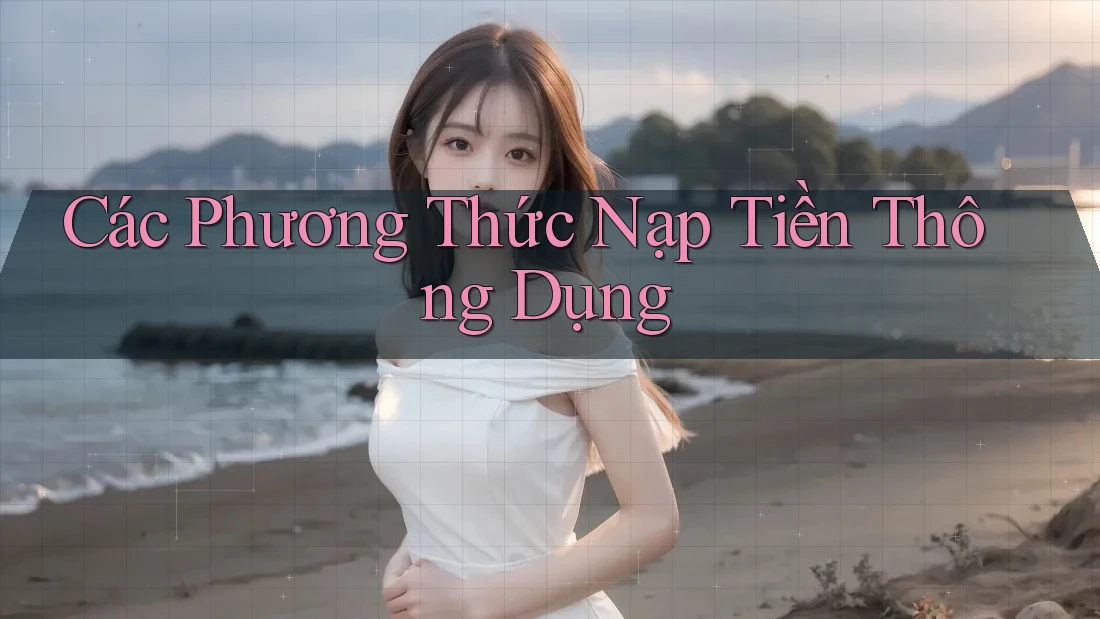 Các Phương Thức Nạp Tiền Thông Dụng Các Phương Thức Nạp Tiền Thông Dụng