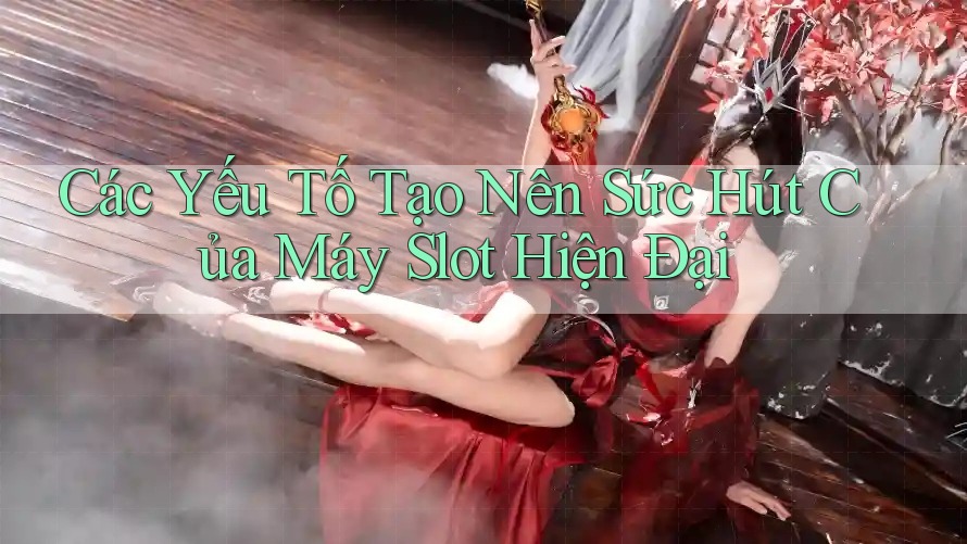 Các Yếu Tố Tạo Nên Sức Hút Của Máy Slot Hiện Đại Các Yếu Tố Tạo Nên Sức Hút Của Máy Slot Hiện Đại