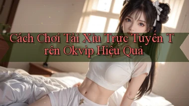 cách chơi tài xỉu trực tuyến trên okvip hiệu quả