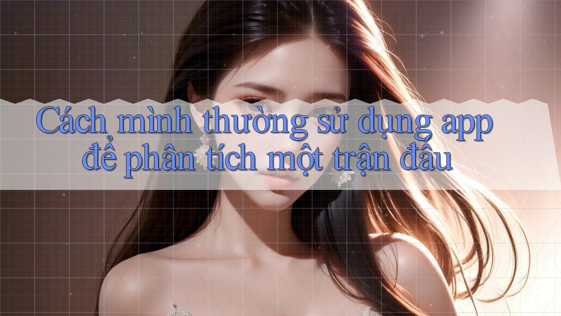 Cách mình thường sử dụng app để phân tích một trận đấu