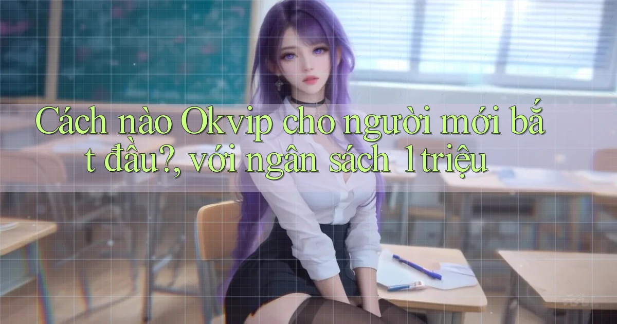 Cách nào Okvip cho người mới bắt đầu, với ngân sách 1 triệu