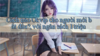 Cách nào Okvip cho người mới bắt đầu, với ngân sách 1 triệu