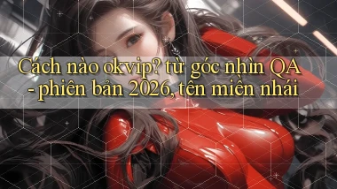 Cách nào okvip từ góc nhìn QA   phiên bản 2026, tên miền nhái