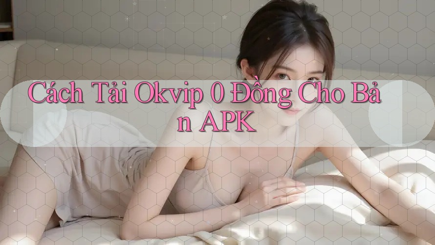 Cách Tải Okvip 0 Đồng Cho Bản APK Cách Tải Okvip 0 Đồng Cho Bản APK
