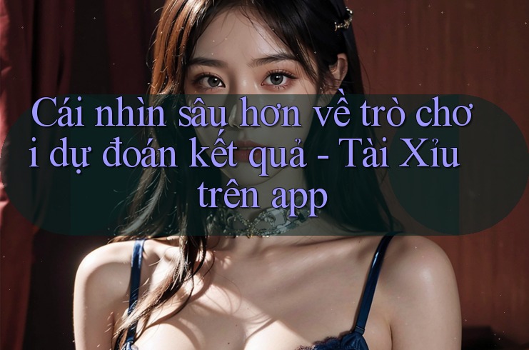 Cái nhìn sâu hơn về trò chơi dự đoán kết quả - Tài Xỉu trên app