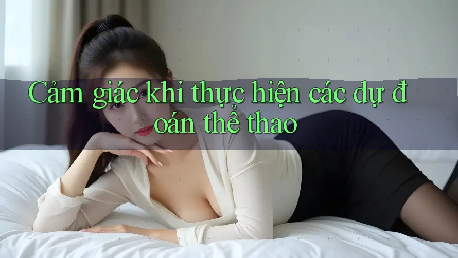 Cảm giác khi thực hiện các dự đoán thể thao Cảm giác khi thực hiện các dự đoán thể thao