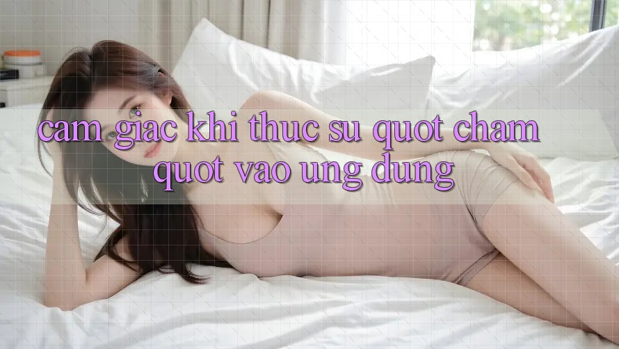 Cảm giác khi thực sự " chạm" vào ứng dụng