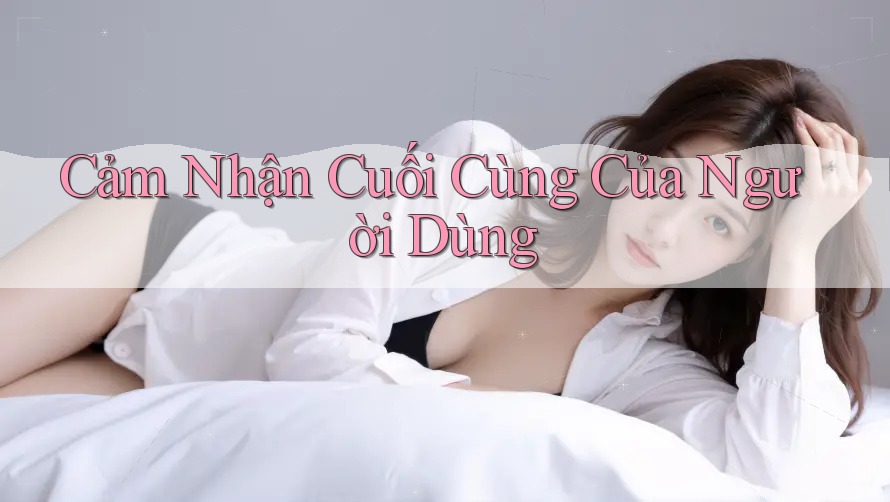 Cảm Nhận Cuối Cùng Của Người Dùng
