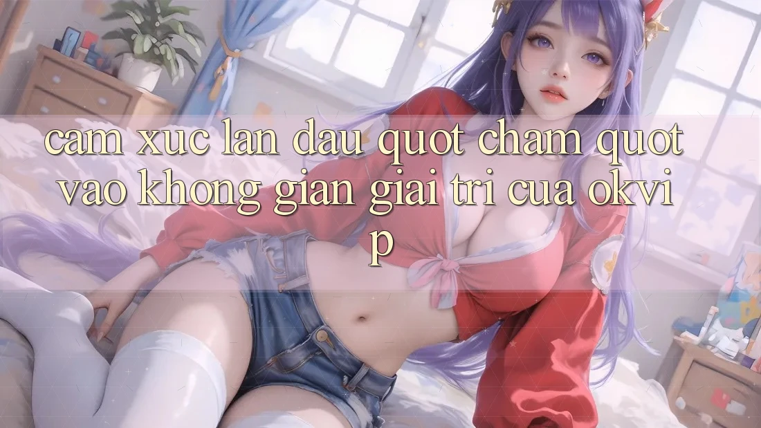 Cảm xúc lần đầu " chạm" vào không gian giải trí của OKVIP Cảm xúc lần đầu " chạm" vào không gian giải trí của OKVIP