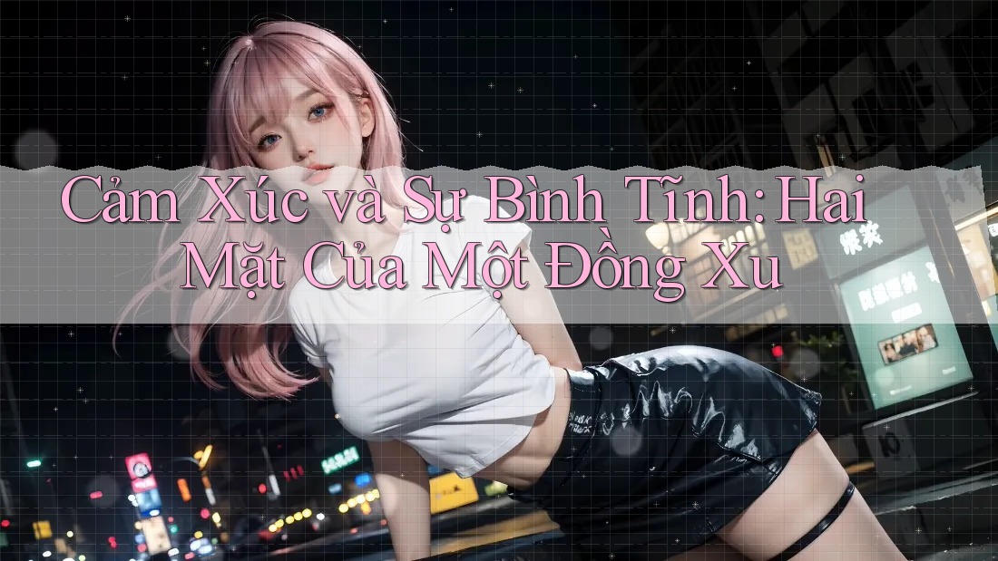 Cảm Xúc và Sự Bình Tĩnh: Hai Mặt Của Một Đồng Xu