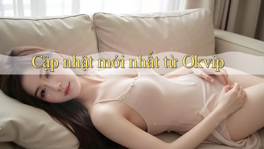 Cập nhật mới nhất từ Okvip Cập nhật mới nhất từ Okvip