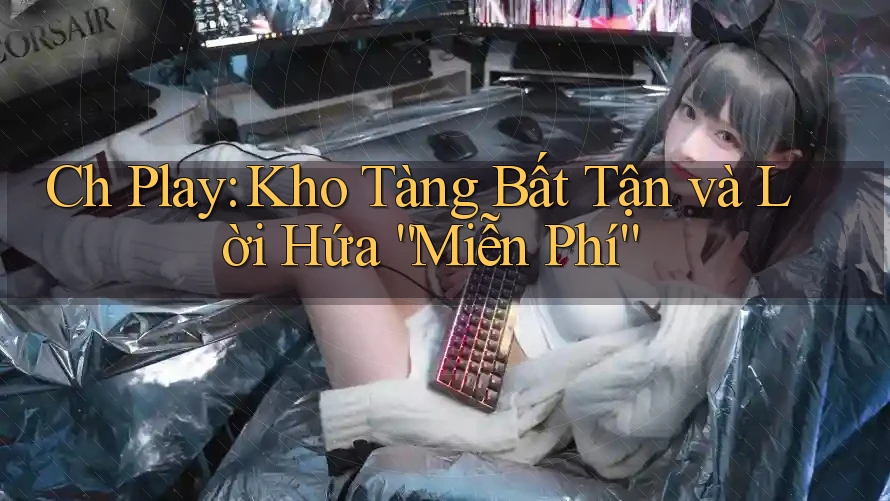 Ch Play: Kho Tàng Bất Tận và Lời Hứa “Miễn Phí” Ch Play: Kho Tàng Bất Tận và Lời Hứa “Miễn Phí”