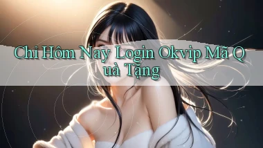 chỉ hôm nay login okvip mã quà tặng