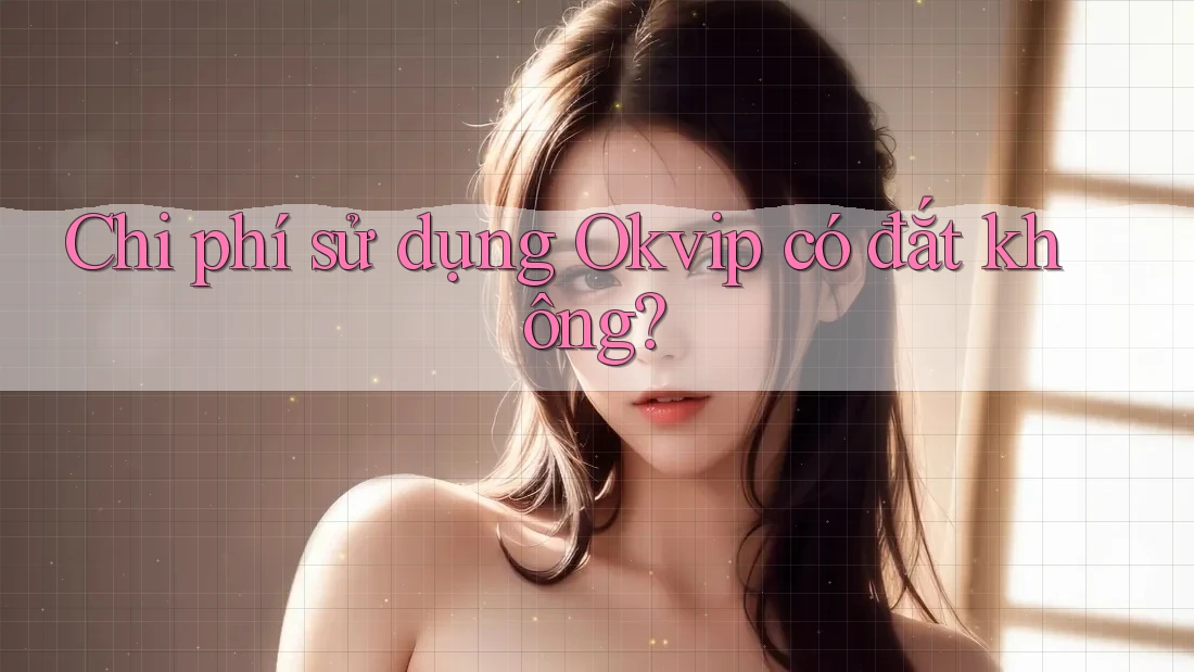 Chi phí sử dụng Okvip có đắt không?