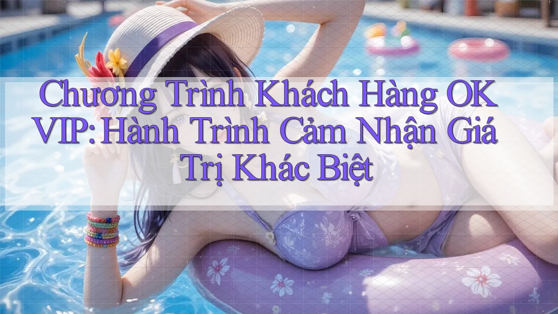 Chương Trình Khách Hàng OKVIP: Hành Trình Cảm Nhận Giá Trị Khác Biệt Chương Trình Khách Hàng OKVIP: Hành Trình Cảm Nhận Giá Trị Khác Biệt