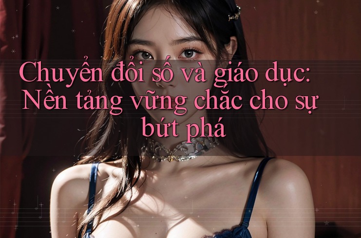 Chuyển đổi số và giáo dục: Nền tảng vững chắc cho sự bứt phá