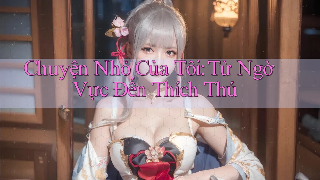 Chuyện Nhỏ Của Tôi: Từ Ngờ Vực Đến Thích Thú