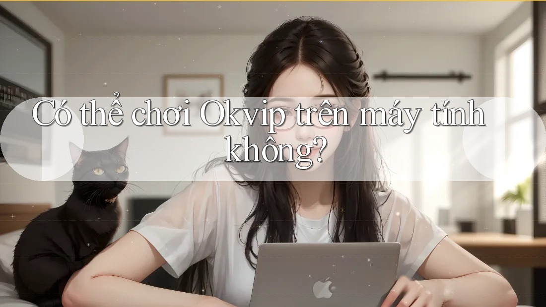 Có thể chơi Okvip trên máy tính không?