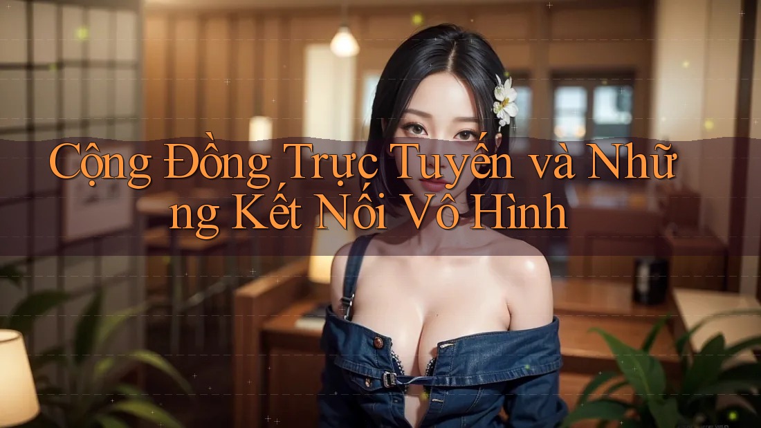 Cộng Đồng Trực Tuyến và Những Kết Nối Vô Hình Cộng Đồng Trực Tuyến và Những Kết Nối Vô Hình