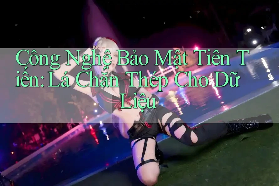 Công Nghệ Bảo Mật Tiên Tiến: Lá Chắn Thép Cho Dữ Liệu Công Nghệ Bảo Mật Tiên Tiến: Lá Chắn Thép Cho Dữ Liệu
