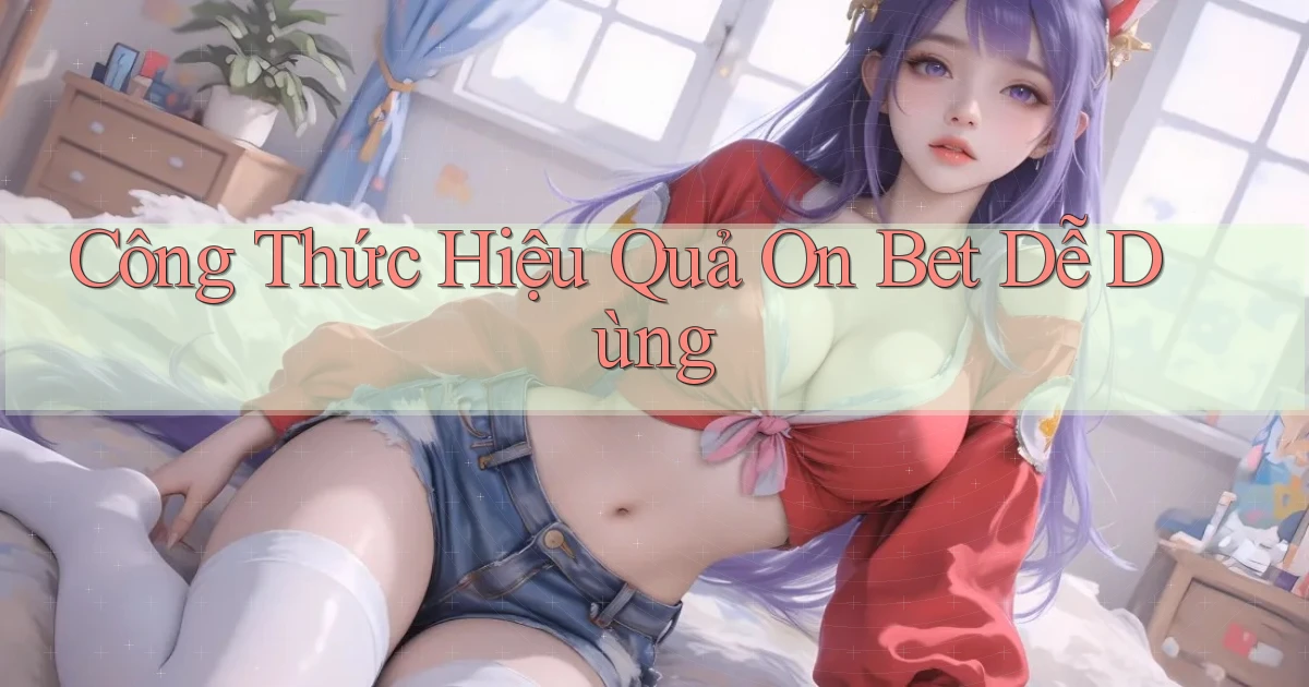 công thức hiệu quả on bet dễ dùng